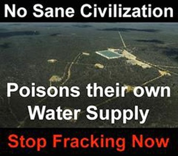 corp-oil-fracking-no-sane-civilization-poisons-their-own-water-supply-stop-fracking-now